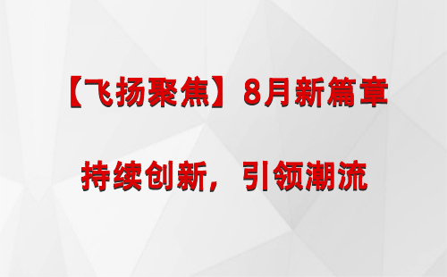 西夏【飞扬聚焦】8月新篇章 —— 持续创新，引领潮流