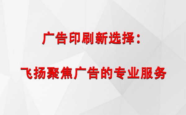 西夏广告印刷新选择：飞扬聚焦广告的专业服务