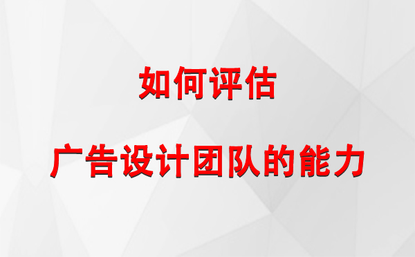 如何评估西夏广告设计团队的能力